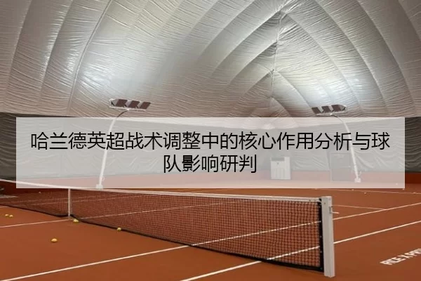 哈兰德英超战术调整中的核心作用分析与球队影响研判