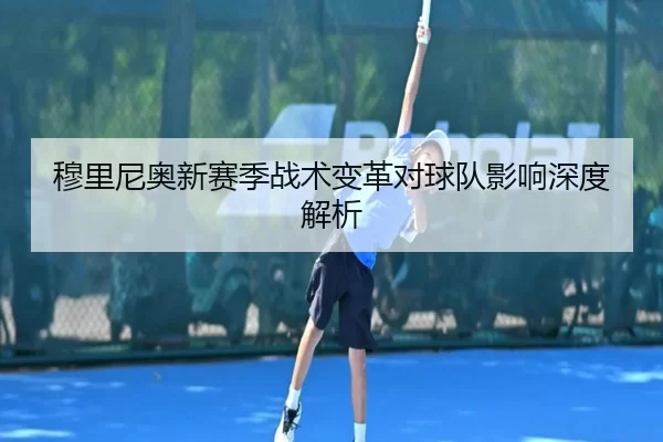 穆里尼奥新赛季战术变革对球队影响深度解析