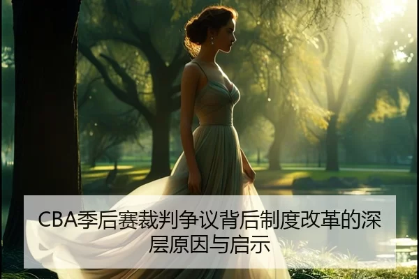 CBA季后赛裁判争议背后制度改革的深层原因与启示