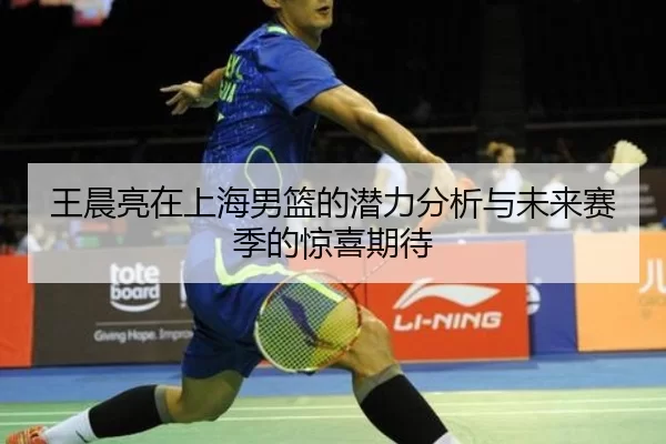 王晨亮在上海男篮的潜力分析与未来赛季的惊喜期待